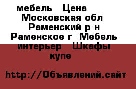 мебель › Цена ­ 100 - Московская обл., Раменский р-н, Раменское г. Мебель, интерьер » Шкафы, купе   